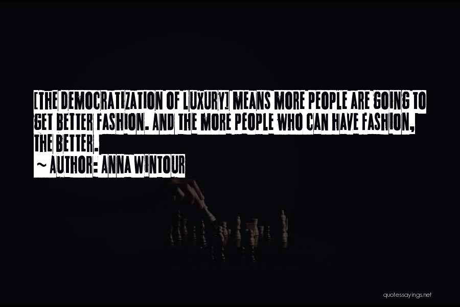 Anna Wintour Quotes: [the Democratization Of Luxury] Means More People Are Going To Get Better Fashion. And The More People Who Can Have