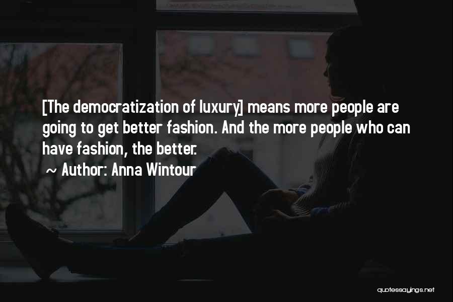 Anna Wintour Quotes: [the Democratization Of Luxury] Means More People Are Going To Get Better Fashion. And The More People Who Can Have
