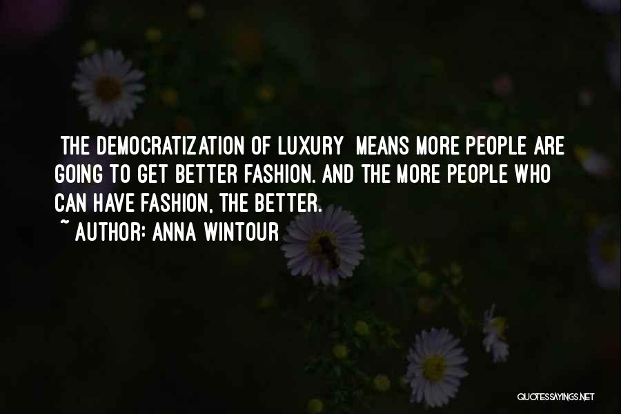 Anna Wintour Quotes: [the Democratization Of Luxury] Means More People Are Going To Get Better Fashion. And The More People Who Can Have