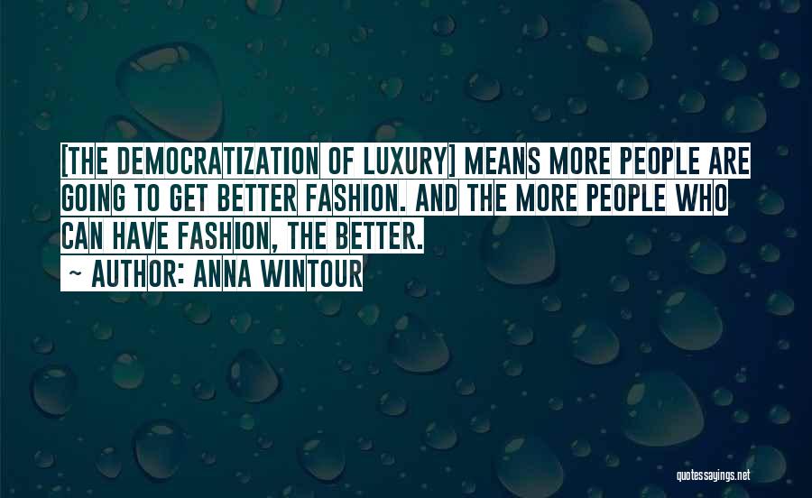 Anna Wintour Quotes: [the Democratization Of Luxury] Means More People Are Going To Get Better Fashion. And The More People Who Can Have