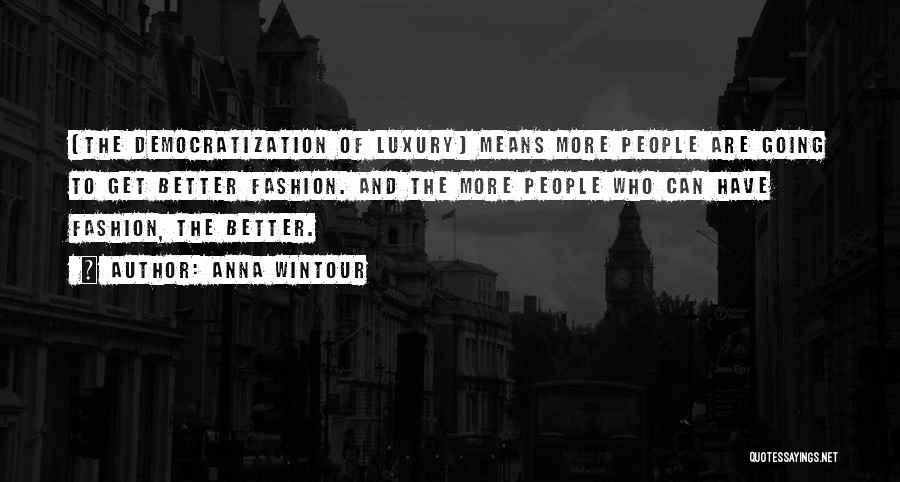 Anna Wintour Quotes: [the Democratization Of Luxury] Means More People Are Going To Get Better Fashion. And The More People Who Can Have