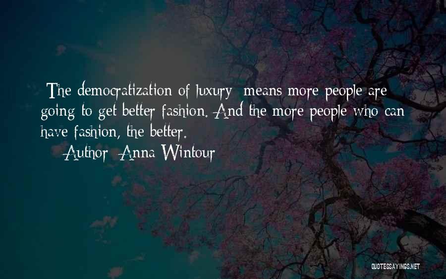 Anna Wintour Quotes: [the Democratization Of Luxury] Means More People Are Going To Get Better Fashion. And The More People Who Can Have