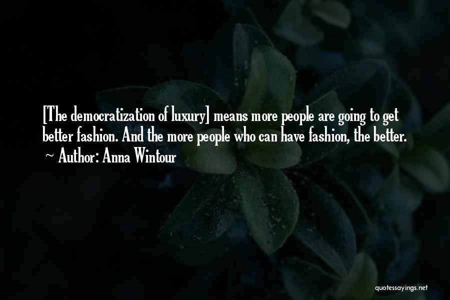 Anna Wintour Quotes: [the Democratization Of Luxury] Means More People Are Going To Get Better Fashion. And The More People Who Can Have