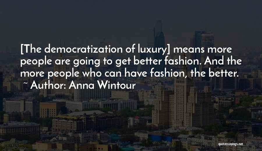 Anna Wintour Quotes: [the Democratization Of Luxury] Means More People Are Going To Get Better Fashion. And The More People Who Can Have