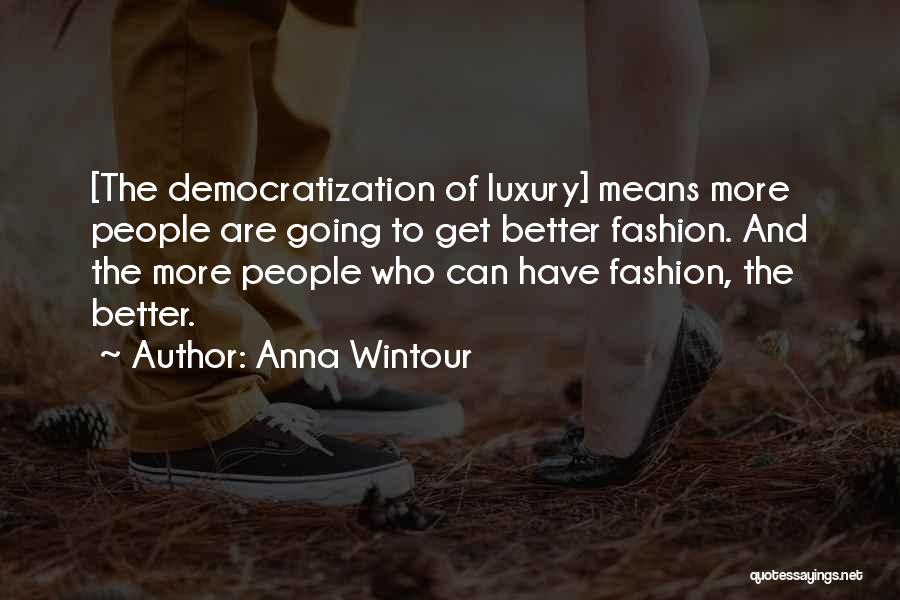 Anna Wintour Quotes: [the Democratization Of Luxury] Means More People Are Going To Get Better Fashion. And The More People Who Can Have