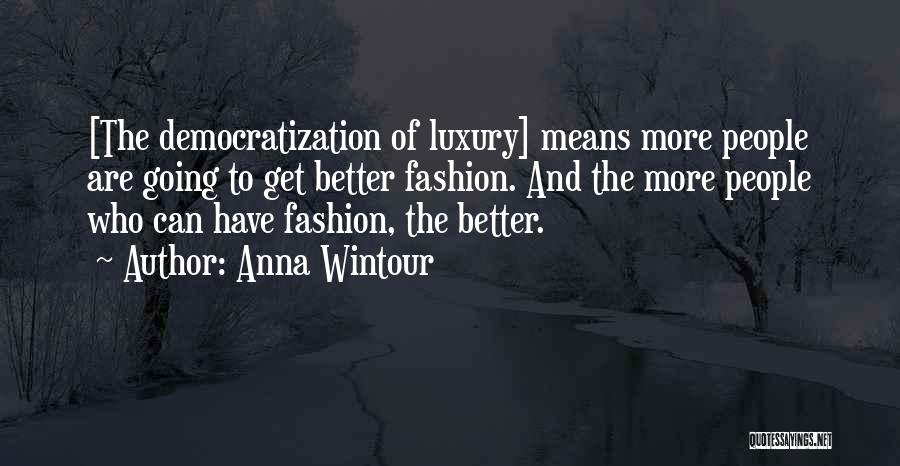 Anna Wintour Quotes: [the Democratization Of Luxury] Means More People Are Going To Get Better Fashion. And The More People Who Can Have