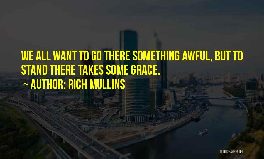 Rich Mullins Quotes: We All Want To Go There Something Awful, But To Stand There Takes Some Grace.