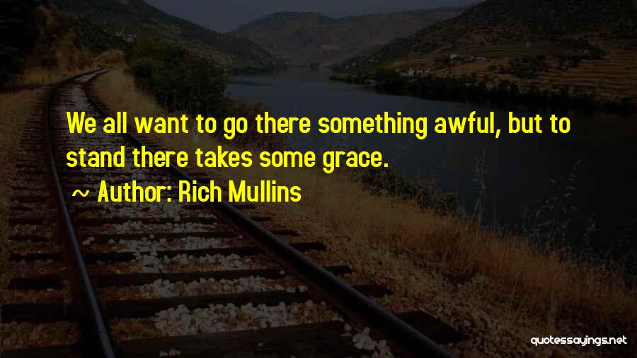 Rich Mullins Quotes: We All Want To Go There Something Awful, But To Stand There Takes Some Grace.