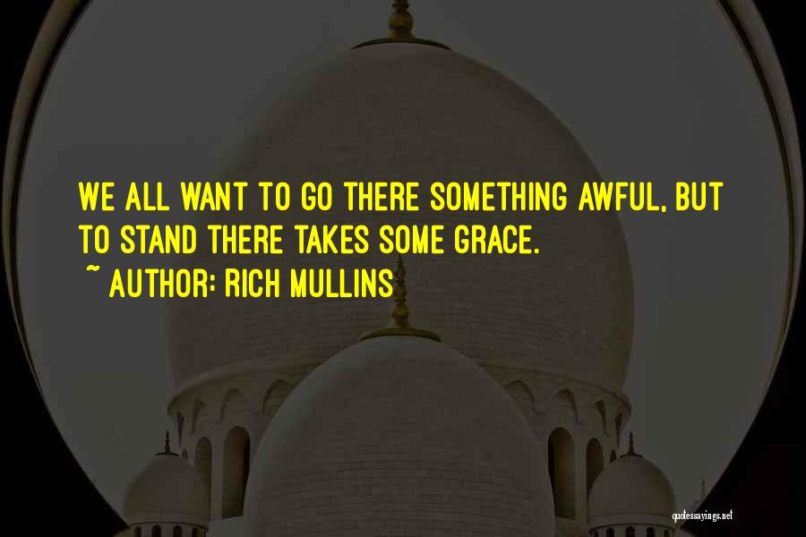 Rich Mullins Quotes: We All Want To Go There Something Awful, But To Stand There Takes Some Grace.