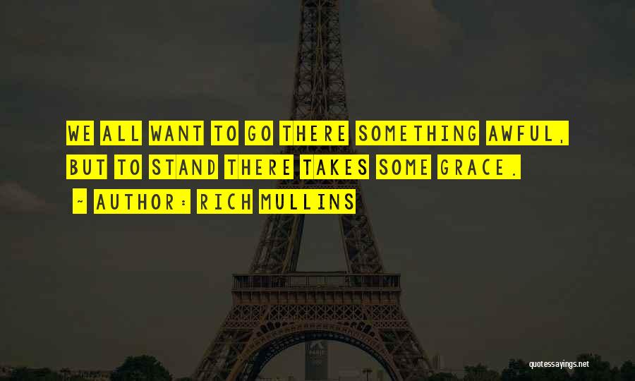 Rich Mullins Quotes: We All Want To Go There Something Awful, But To Stand There Takes Some Grace.