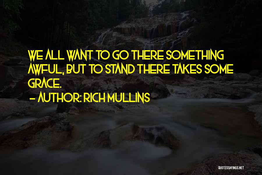 Rich Mullins Quotes: We All Want To Go There Something Awful, But To Stand There Takes Some Grace.