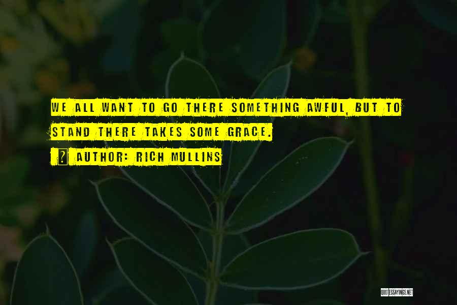 Rich Mullins Quotes: We All Want To Go There Something Awful, But To Stand There Takes Some Grace.