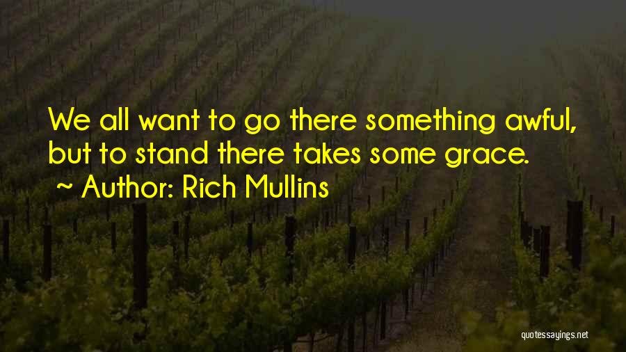 Rich Mullins Quotes: We All Want To Go There Something Awful, But To Stand There Takes Some Grace.