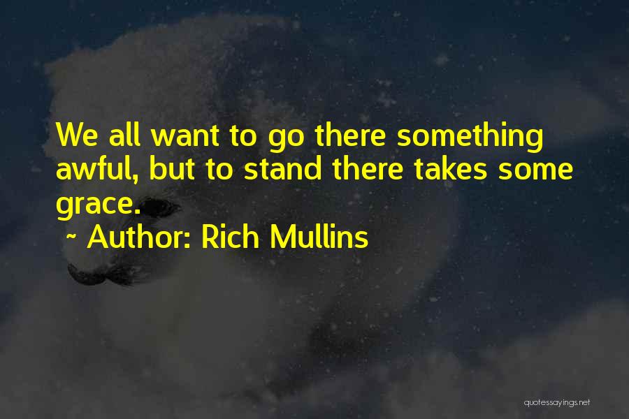 Rich Mullins Quotes: We All Want To Go There Something Awful, But To Stand There Takes Some Grace.