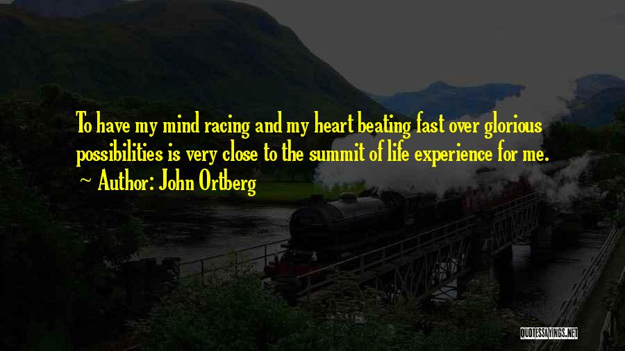 John Ortberg Quotes: To Have My Mind Racing And My Heart Beating Fast Over Glorious Possibilities Is Very Close To The Summit Of