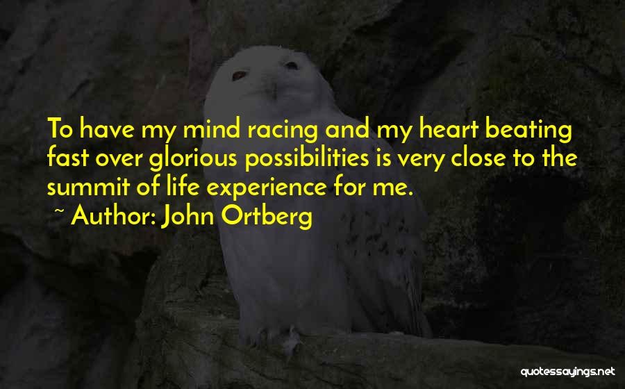 John Ortberg Quotes: To Have My Mind Racing And My Heart Beating Fast Over Glorious Possibilities Is Very Close To The Summit Of