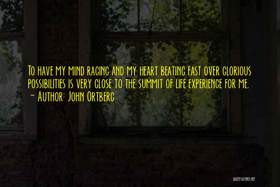 John Ortberg Quotes: To Have My Mind Racing And My Heart Beating Fast Over Glorious Possibilities Is Very Close To The Summit Of