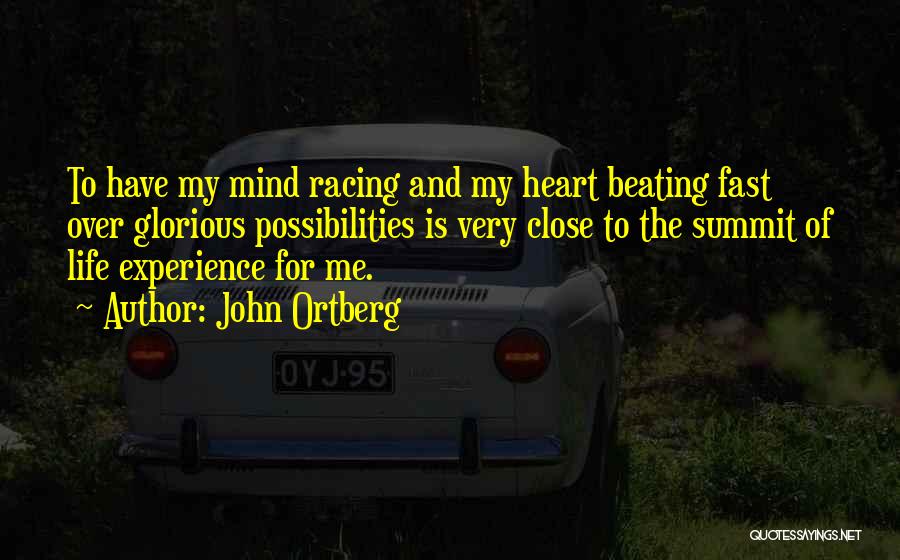 John Ortberg Quotes: To Have My Mind Racing And My Heart Beating Fast Over Glorious Possibilities Is Very Close To The Summit Of