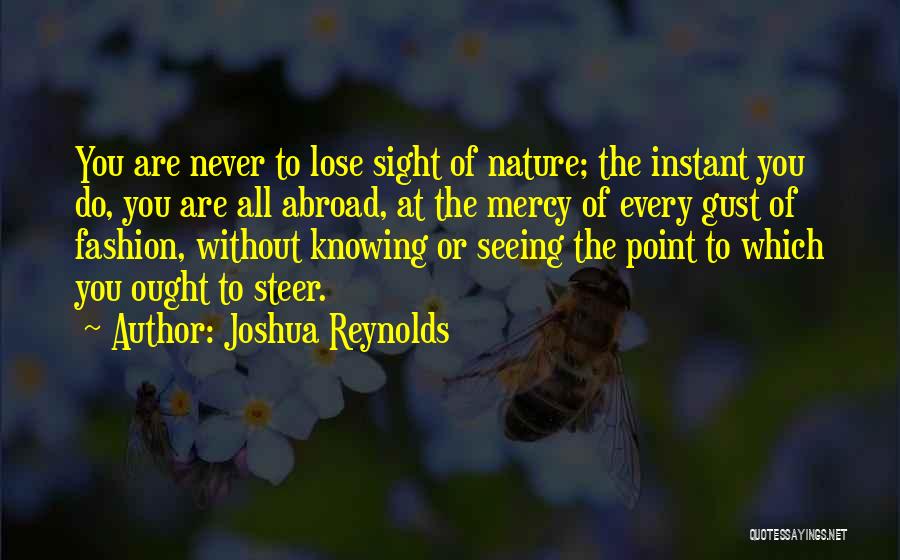 Joshua Reynolds Quotes: You Are Never To Lose Sight Of Nature; The Instant You Do, You Are All Abroad, At The Mercy Of