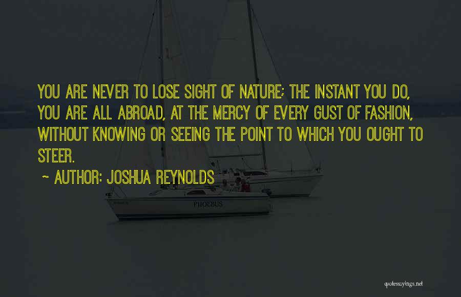 Joshua Reynolds Quotes: You Are Never To Lose Sight Of Nature; The Instant You Do, You Are All Abroad, At The Mercy Of