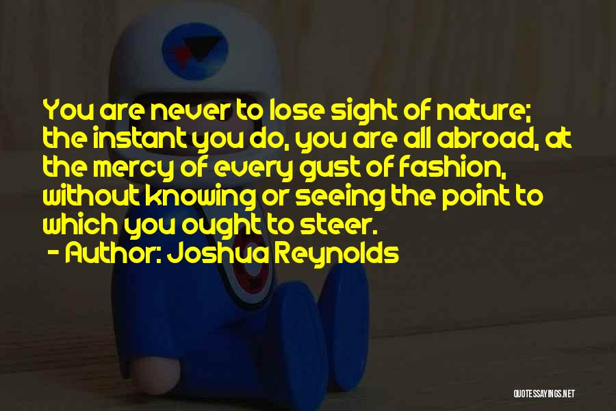 Joshua Reynolds Quotes: You Are Never To Lose Sight Of Nature; The Instant You Do, You Are All Abroad, At The Mercy Of