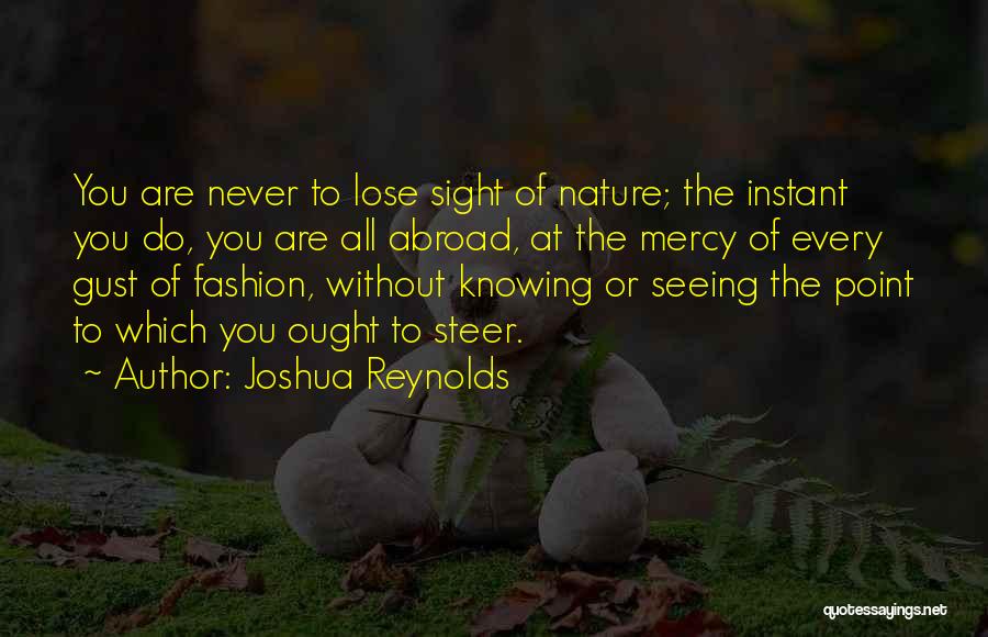 Joshua Reynolds Quotes: You Are Never To Lose Sight Of Nature; The Instant You Do, You Are All Abroad, At The Mercy Of