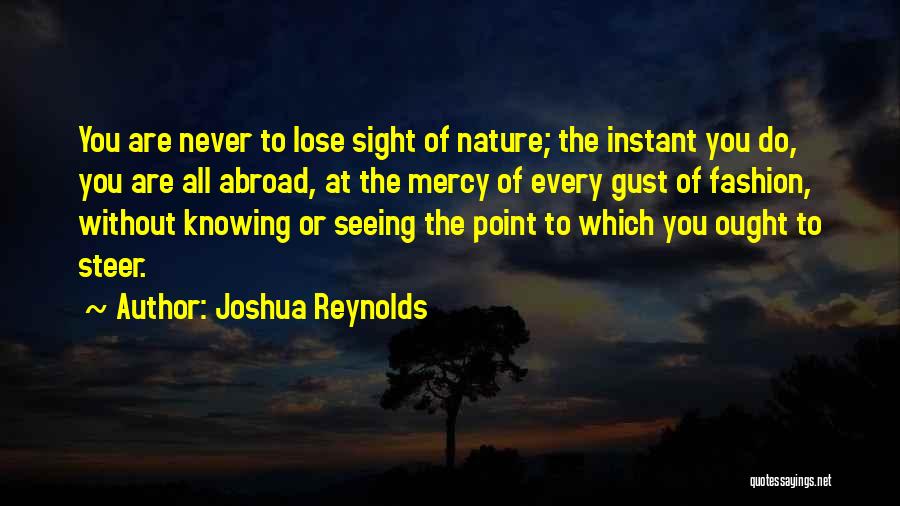 Joshua Reynolds Quotes: You Are Never To Lose Sight Of Nature; The Instant You Do, You Are All Abroad, At The Mercy Of