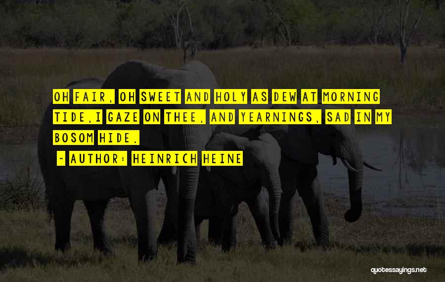 Heinrich Heine Quotes: Oh Fair, Oh Sweet And Holy As Dew At Morning Tide,i Gaze On Thee, And Yearnings, Sad In My Bosom