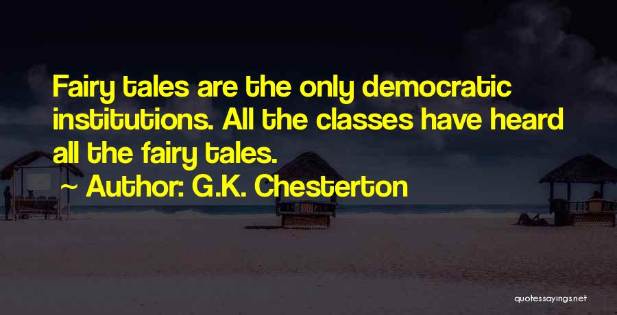 G.K. Chesterton Quotes: Fairy Tales Are The Only Democratic Institutions. All The Classes Have Heard All The Fairy Tales.