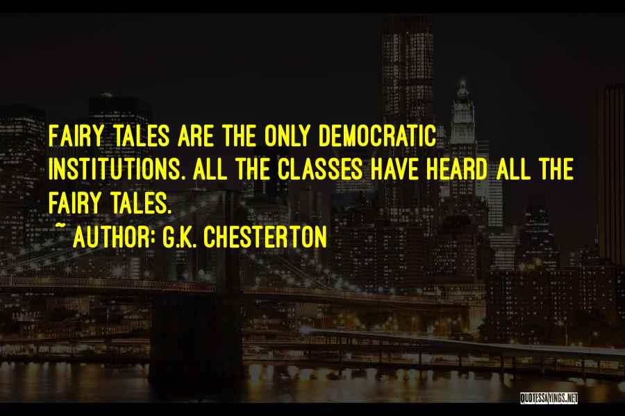 G.K. Chesterton Quotes: Fairy Tales Are The Only Democratic Institutions. All The Classes Have Heard All The Fairy Tales.