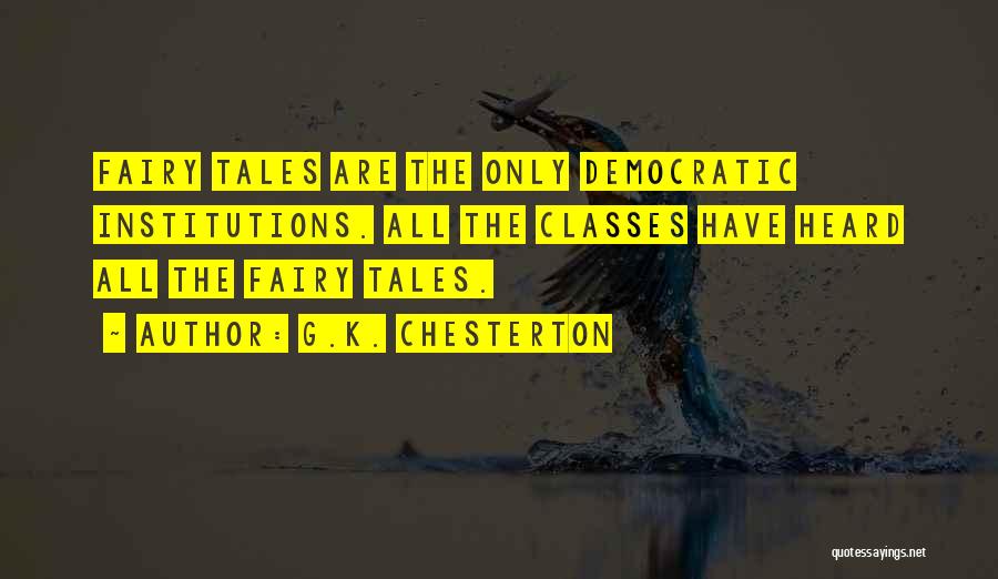 G.K. Chesterton Quotes: Fairy Tales Are The Only Democratic Institutions. All The Classes Have Heard All The Fairy Tales.