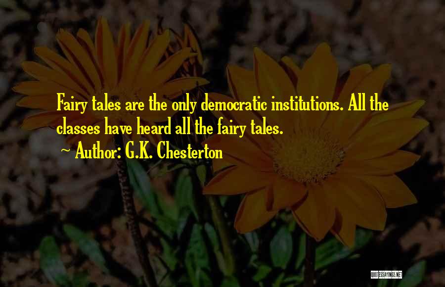 G.K. Chesterton Quotes: Fairy Tales Are The Only Democratic Institutions. All The Classes Have Heard All The Fairy Tales.