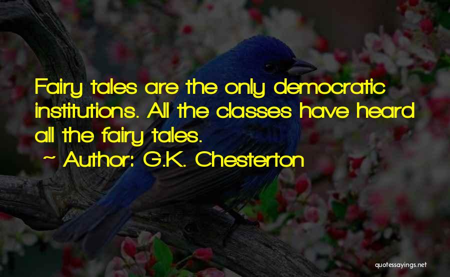G.K. Chesterton Quotes: Fairy Tales Are The Only Democratic Institutions. All The Classes Have Heard All The Fairy Tales.