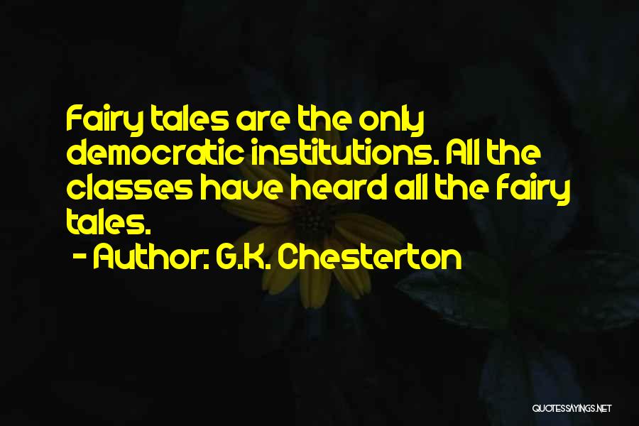 G.K. Chesterton Quotes: Fairy Tales Are The Only Democratic Institutions. All The Classes Have Heard All The Fairy Tales.