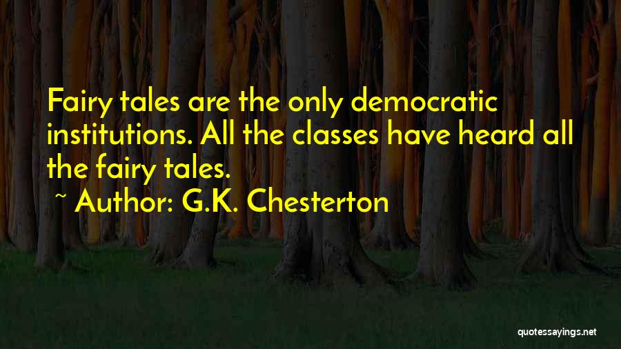 G.K. Chesterton Quotes: Fairy Tales Are The Only Democratic Institutions. All The Classes Have Heard All The Fairy Tales.