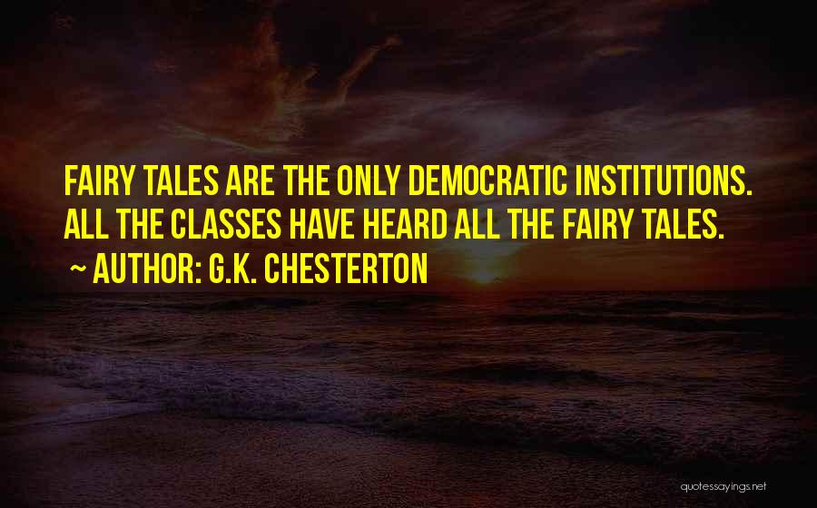 G.K. Chesterton Quotes: Fairy Tales Are The Only Democratic Institutions. All The Classes Have Heard All The Fairy Tales.