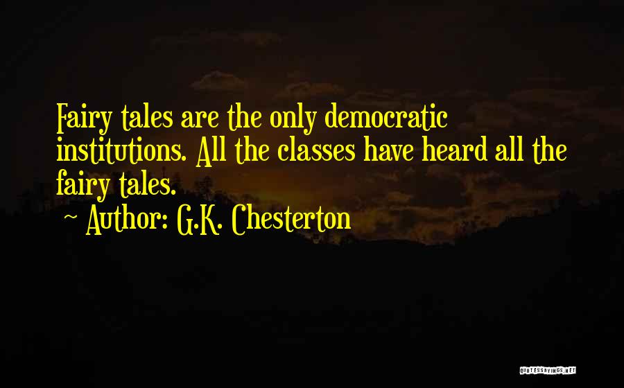 G.K. Chesterton Quotes: Fairy Tales Are The Only Democratic Institutions. All The Classes Have Heard All The Fairy Tales.