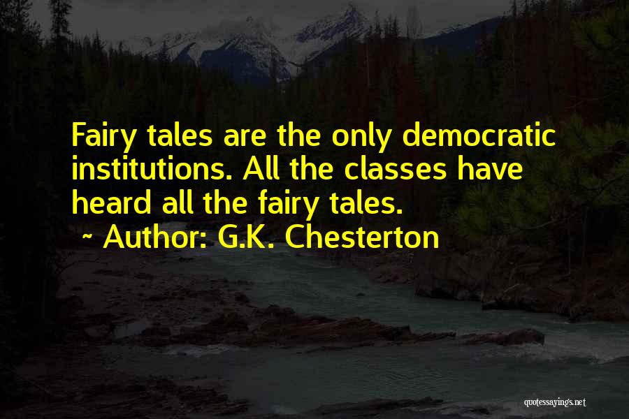 G.K. Chesterton Quotes: Fairy Tales Are The Only Democratic Institutions. All The Classes Have Heard All The Fairy Tales.