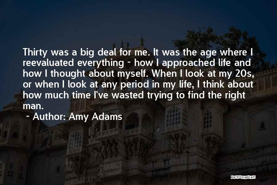 Amy Adams Quotes: Thirty Was A Big Deal For Me. It Was The Age Where I Reevaluated Everything - How I Approached Life