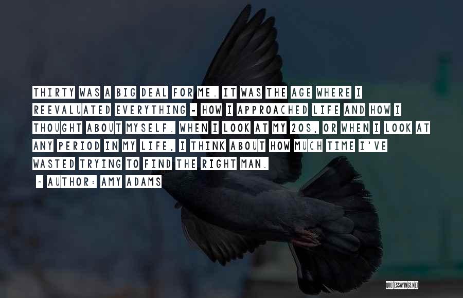Amy Adams Quotes: Thirty Was A Big Deal For Me. It Was The Age Where I Reevaluated Everything - How I Approached Life