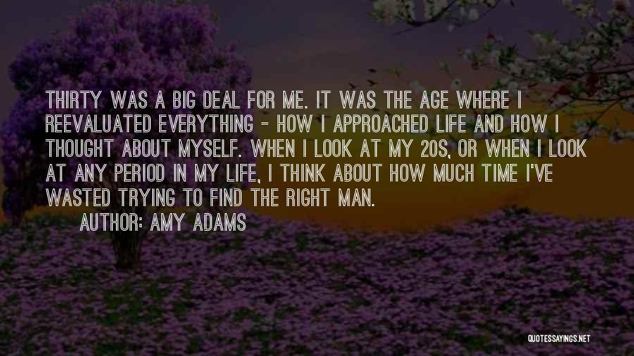 Amy Adams Quotes: Thirty Was A Big Deal For Me. It Was The Age Where I Reevaluated Everything - How I Approached Life