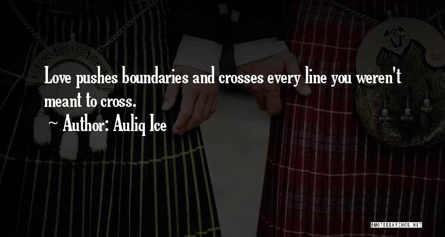 Auliq Ice Quotes: Love Pushes Boundaries And Crosses Every Line You Weren't Meant To Cross.