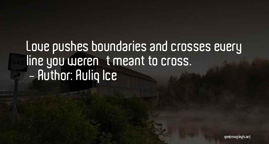 Auliq Ice Quotes: Love Pushes Boundaries And Crosses Every Line You Weren't Meant To Cross.