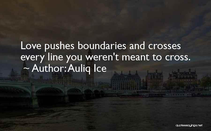 Auliq Ice Quotes: Love Pushes Boundaries And Crosses Every Line You Weren't Meant To Cross.