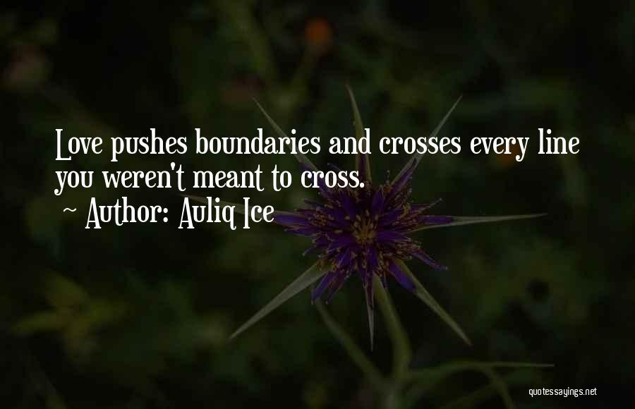 Auliq Ice Quotes: Love Pushes Boundaries And Crosses Every Line You Weren't Meant To Cross.