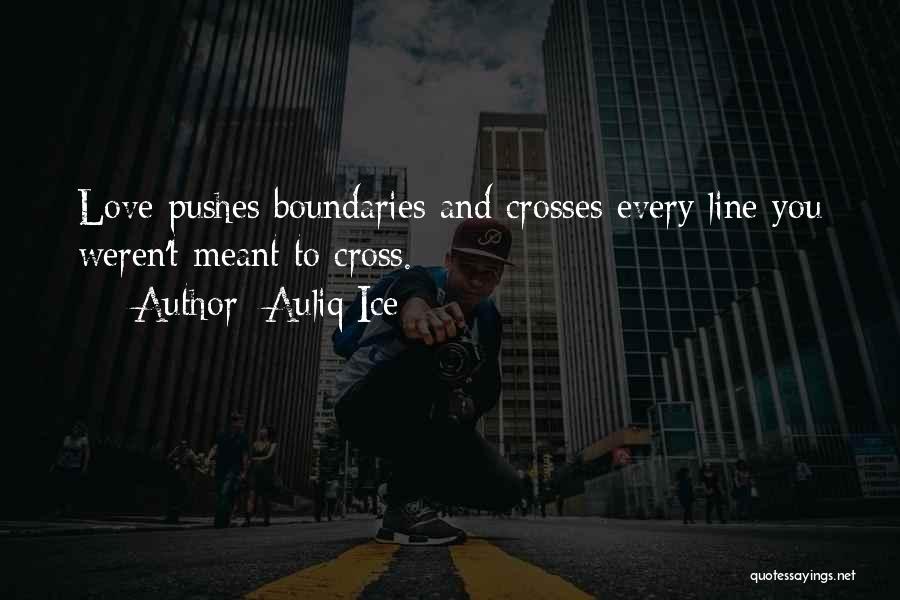 Auliq Ice Quotes: Love Pushes Boundaries And Crosses Every Line You Weren't Meant To Cross.