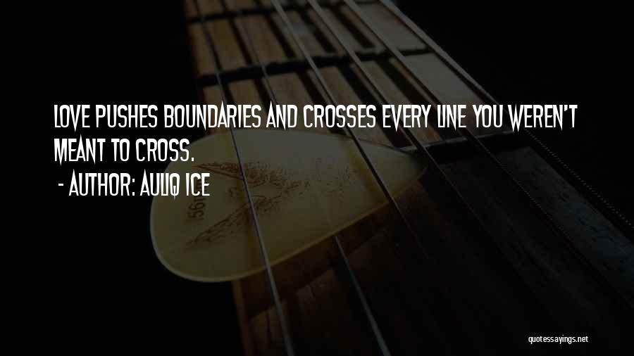 Auliq Ice Quotes: Love Pushes Boundaries And Crosses Every Line You Weren't Meant To Cross.