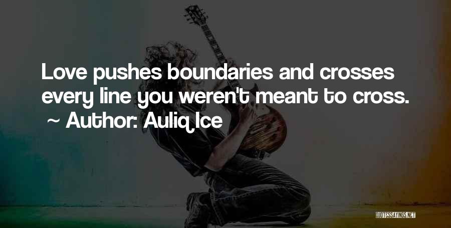 Auliq Ice Quotes: Love Pushes Boundaries And Crosses Every Line You Weren't Meant To Cross.