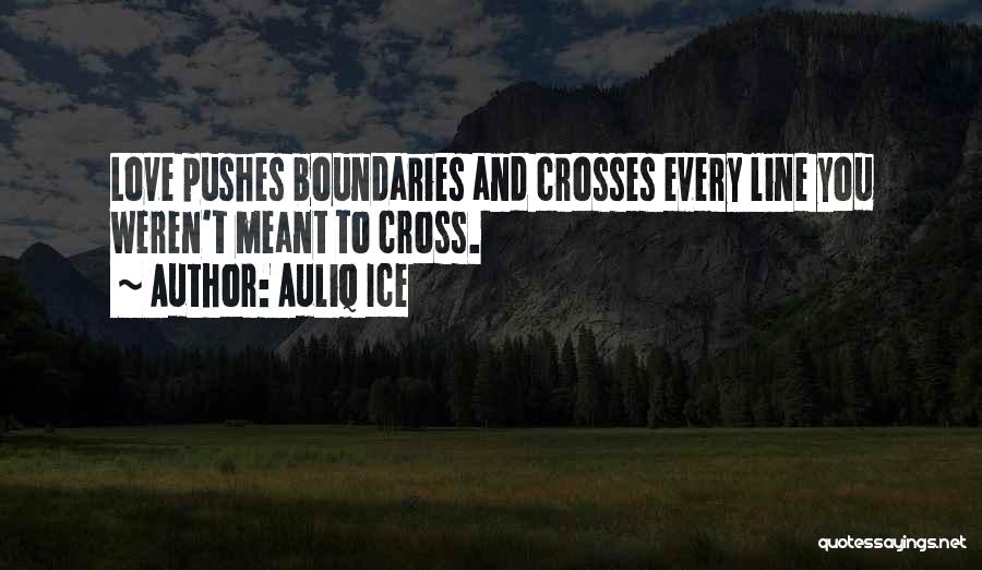 Auliq Ice Quotes: Love Pushes Boundaries And Crosses Every Line You Weren't Meant To Cross.