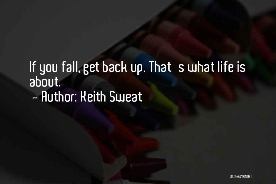 Keith Sweat Quotes: If You Fall, Get Back Up. That's What Life Is About.